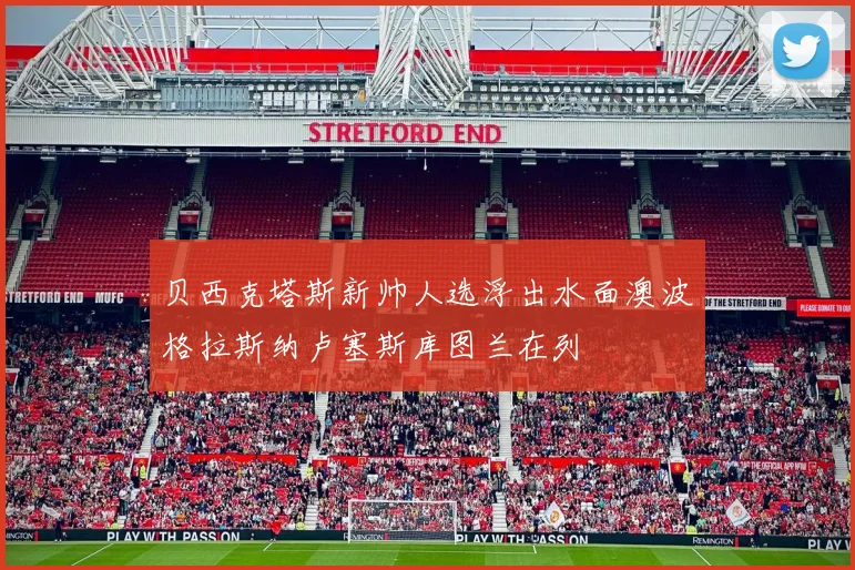 贝西克塔斯新帅人选浮出水面澳波格拉斯纳卢塞斯库图兰在列