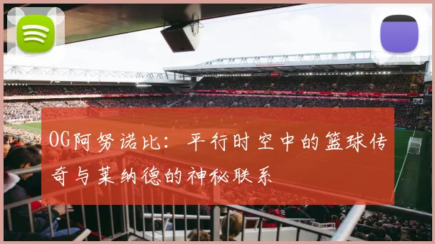 OG阿努诺比：平行时空中的篮球传奇与莱纳德的神秘联系