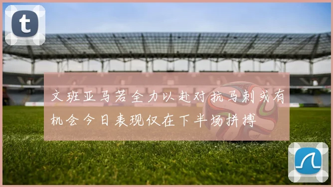文班亚马若全力以赴对抗马刺或有机会今日表现仅在下半场拼搏